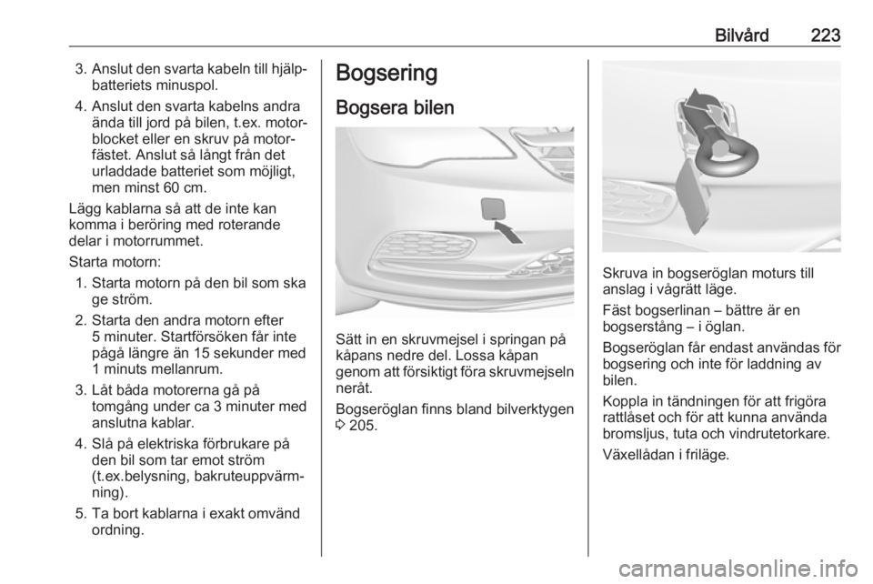 OPEL CASCADA 2017.5 Instruktionsbok Bilvård2233.Anslut den svarta kabeln till hjälp‐
batteriets minuspol.
4. Anslut den svarta kabelns andra ända till jord på bilen, t.ex. motor‐
blocket eller en skruv på motor‐
fästet. Ansl OPEL CASCADA 2017.5 Instruktionsbok Bilvård2233.Anslut den svarta kabeln till hjälp‐
batteriets minuspol.
4. Anslut den svarta kabelns andra ända till jord på bilen, t.ex. motor‐
blocket eller en skruv på motor‐
fästet. Ansl