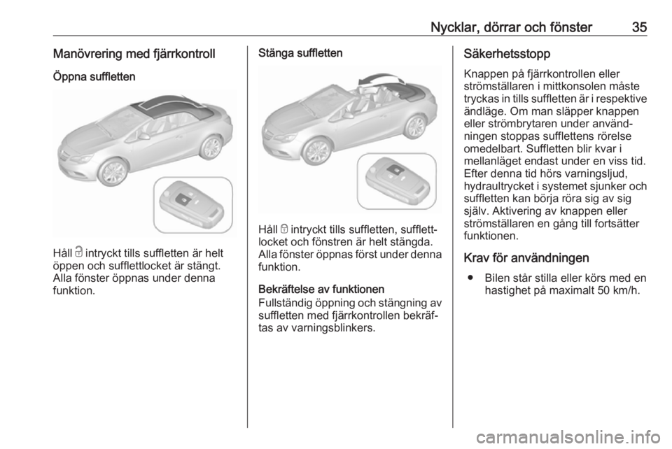 OPEL CASCADA 2017.5  Instruktionsbok Nycklar, dörrar och fönster35Manövrering med fjärrkontrollÖppna suffletten
Håll  c intryckt tills suffletten är helt
öppen och sufflettlocket är stängt.
Alla fönster öppnas under denna
fun