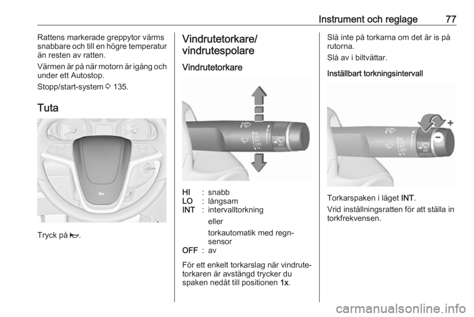 OPEL CASCADA 2017.5  Instruktionsbok Instrument och reglage77Rattens markerade greppytor värms
snabbare och till en högre temperatur
än resten av ratten.
Värmen är på när motorn är igång och
under ett Autostop.
Stopp/start-syste