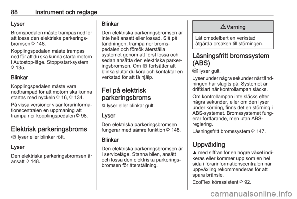OPEL CASCADA 2017.5  Instruktionsbok 88Instrument och reglageLyserBromspedalen måste trampas ned för
att lossa den elektriska parkerings‐
bromsen  3 148.
Kopplingspedalen måste trampas
ned för att du ska kunna starta motorn i Autos