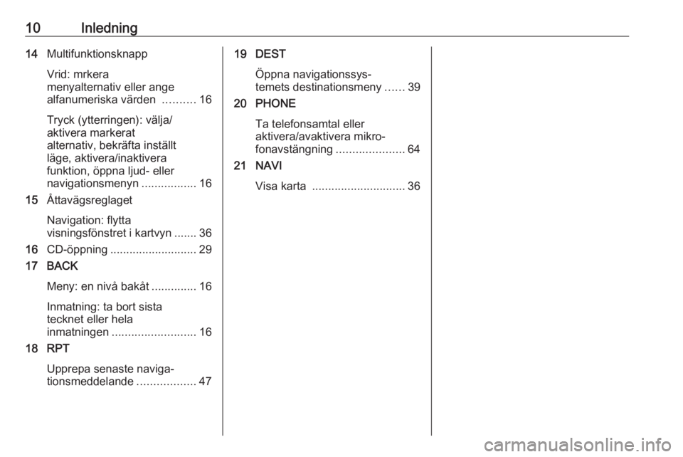 OPEL CASCADA 2018  Handbok för infotainmentsystem 10Inledning14Multifunktionsknapp
Vrid: mrkera
menyalternativ eller ange
alfanumeriska värden  ..........16
Tryck (ytterringen): välja/
aktivera markerat
alternativ, bekräfta inställt
läge, aktive