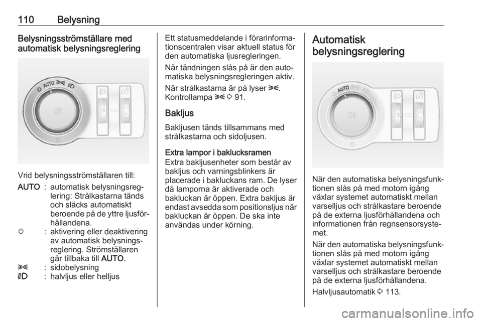 OPEL CASCADA 2018  Instruktionsbok 110BelysningBelysningsströmställare med
automatisk belysningsreglering
Vrid belysningsströmställaren till:
AUTO:automatisk belysningsreg‐
lering: Strålkastarna tänds
och släcks automatiskt
be