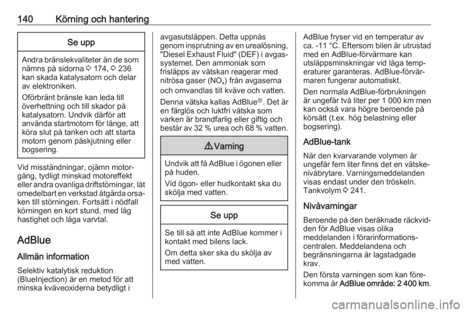 OPEL CASCADA 2018  Instruktionsbok 140Körning och hanteringSe upp
Andra bränslekvaliteter än de somnämns på sidorna  3 174,  3 236
kan skada katalysatorn och delar
av elektroniken.
Oförbränt bränsle kan leda till
överhettning 