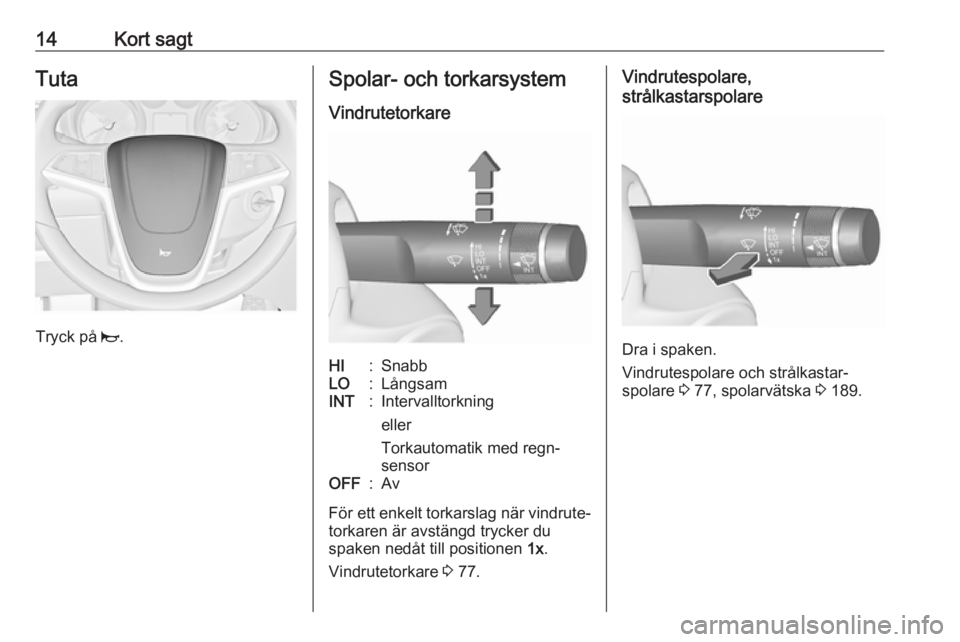 OPEL CASCADA 2018  Instruktionsbok 14Kort sagtTuta
Tryck på j.
Spolar- och torkarsystem
VindrutetorkareHI:SnabbLO:LångsamINT:Intervalltorkning
eller
Torkautomatik med regn‐
sensorOFF:Av
För ett enkelt torkarslag när vindrute‐
t