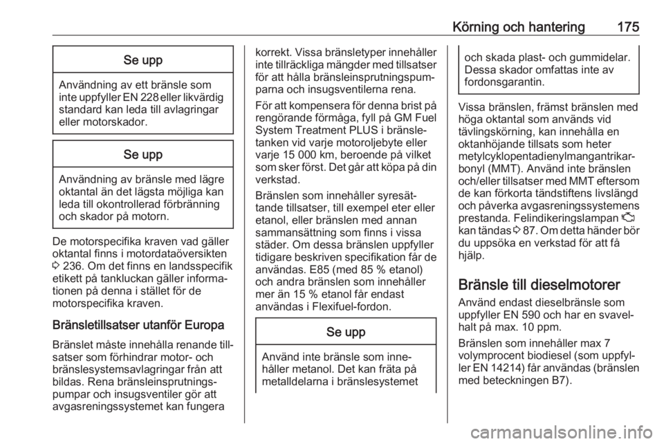 OPEL CASCADA 2018  Instruktionsbok Körning och hantering175Se upp
Användning av ett bränsle som
inte uppfyller EN 228 eller likvärdig standard kan leda till avlagringar
eller motorskador.
Se upp
Användning av bränsle med lägre
o