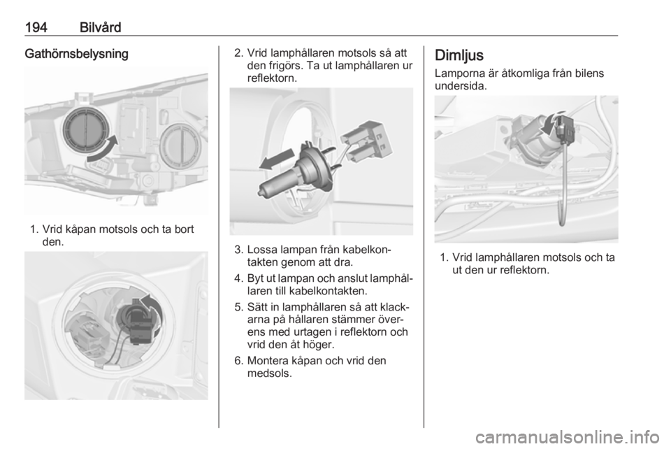 OPEL CASCADA 2018 Instruktionsbok 194BilvårdGathörnsbelysning
1. Vrid kåpan motsols och ta bortden.
2. Vrid lamphållaren motsols så attden frigörs. Ta ut lamphållaren ur
reflektorn.
3. Lossa lampan från kabelkon‐ takten geno OPEL CASCADA 2018 Instruktionsbok 194BilvårdGathörnsbelysning
1. Vrid kåpan motsols och ta bortden.
2. Vrid lamphållaren motsols så attden frigörs. Ta ut lamphållaren ur
reflektorn.
3. Lossa lampan från kabelkon‐ takten geno