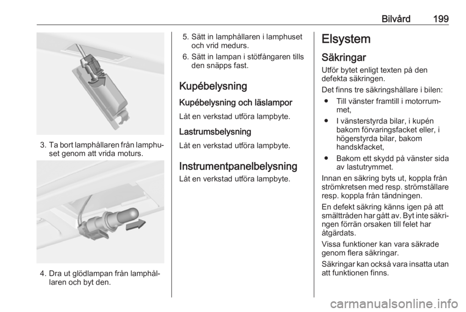 OPEL CASCADA 2018 Instruktionsbok Bilvård199
3.Ta bort lamphållaren från lamphu‐
set genom att vrida moturs.
4. Dra ut glödlampan från lamphål‐ laren och byt den.
5. Sätt in lamphållaren i lamphusetoch vrid medurs.
6. Sät OPEL CASCADA 2018 Instruktionsbok Bilvård199
3.Ta bort lamphållaren från lamphu‐
set genom att vrida moturs.
4. Dra ut glödlampan från lamphål‐ laren och byt den.
5. Sätt in lamphållaren i lamphusetoch vrid medurs.
6. Sät