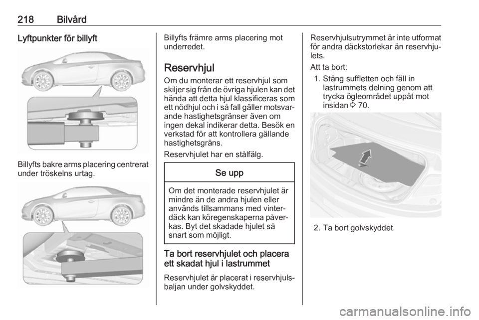 OPEL CASCADA 2018  Instruktionsbok 218BilvårdLyftpunkter för billyft
Billyfts bakre arms placering centreratunder tröskelns urtag.
Billyfts främre arms placering mot
underredet.
Reservhjul Om du monterar ett reservhjul som
skiljer 