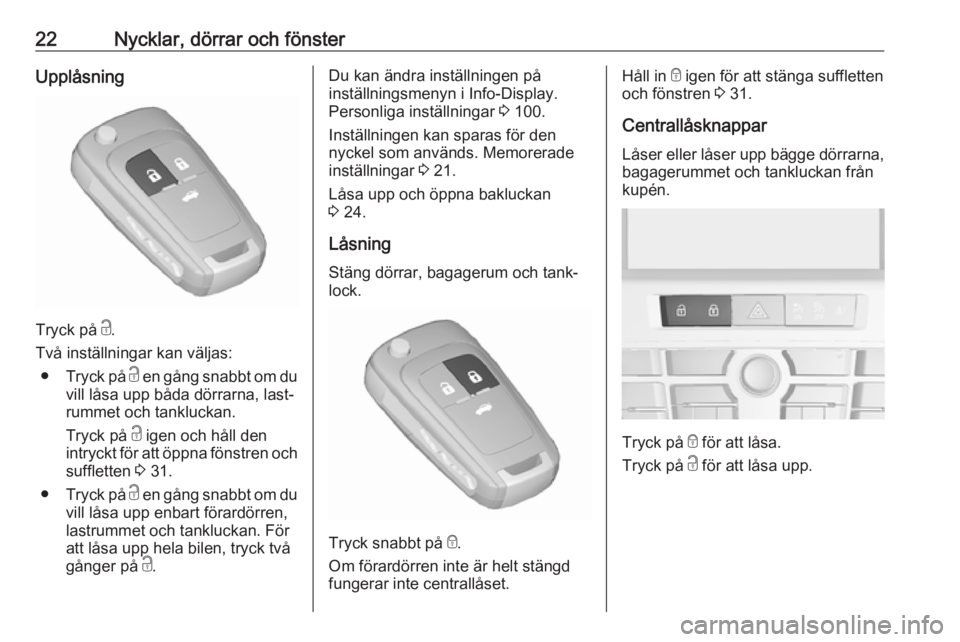 OPEL CASCADA 2018  Instruktionsbok 22Nycklar, dörrar och fönsterUpplåsning
Tryck på c.
Två inställningar kan väljas: ● Tryck på  c en gång snabbt om du
vill låsa upp båda dörrarna, last‐
rummet och tankluckan.
Tryck på