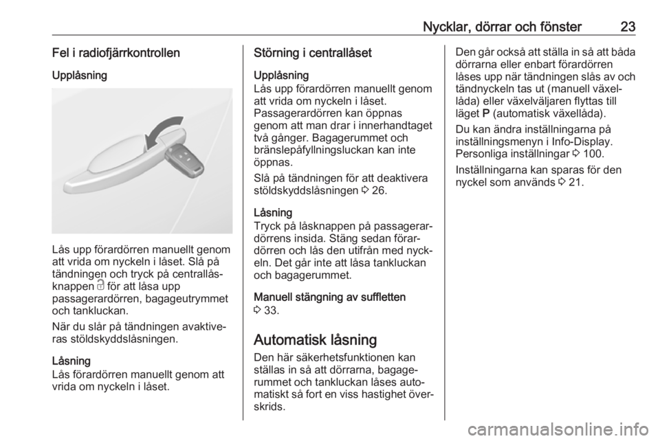 OPEL CASCADA 2018  Instruktionsbok Nycklar, dörrar och fönster23Fel i radiofjärrkontrollenUpplåsning
Lås upp förardörren manuellt genom
att vrida om nyckeln i låset. Slå på
tändningen och tryck på centrallås‐
knappen  c 