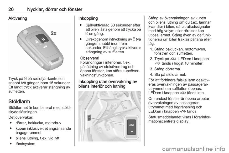 OPEL CASCADA 2018  Instruktionsbok 26Nycklar, dörrar och fönsterAktivering
Tryck på e på radiofjärrkontrollen
snabbt två gånger inom 15 sekunder .
Ett långt tryck aktiverar stängning av
suffletten.
Stöldlarm
Stöldlarmet är 