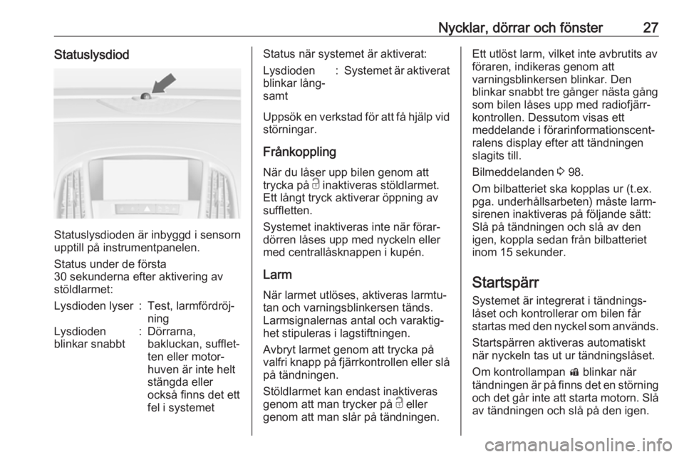 OPEL CASCADA 2018  Instruktionsbok Nycklar, dörrar och fönster27Statuslysdiod
Statuslysdioden är inbyggd i sensorn
upptill på instrumentpanelen.
Status under de första
30 sekunderna efter aktivering av
stöldlarmet:
Lysdioden lyse