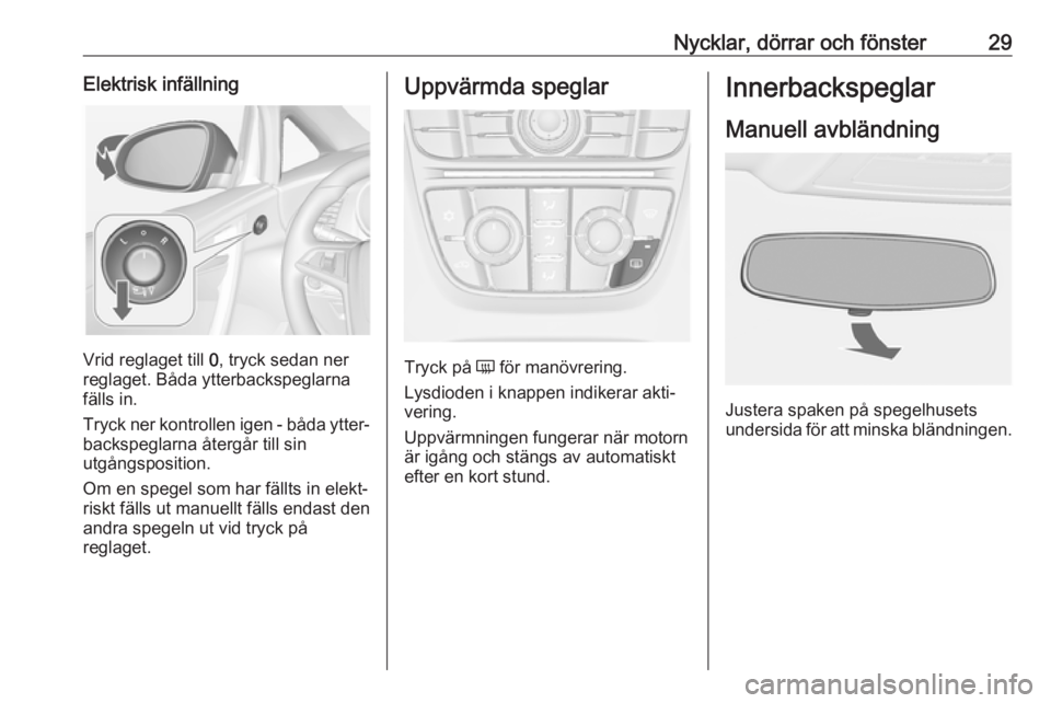 OPEL CASCADA 2018  Instruktionsbok Nycklar, dörrar och fönster29Elektrisk infällning
Vrid reglaget till 0, tryck sedan ner
reglaget. Båda ytterbackspeglarna fälls in.
Tryck ner kontrollen igen - båda ytter‐
backspeglarna återg