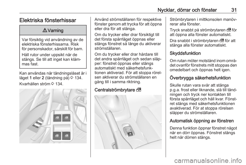 OPEL CASCADA 2018  Instruktionsbok Nycklar, dörrar och fönster31Elektriska fönsterhissar9Varning
Var försiktig vid användning av de
elektriska fönsterhissarna. Risk
för personskador, särskilt för barn.
Håll rutor under uppsik