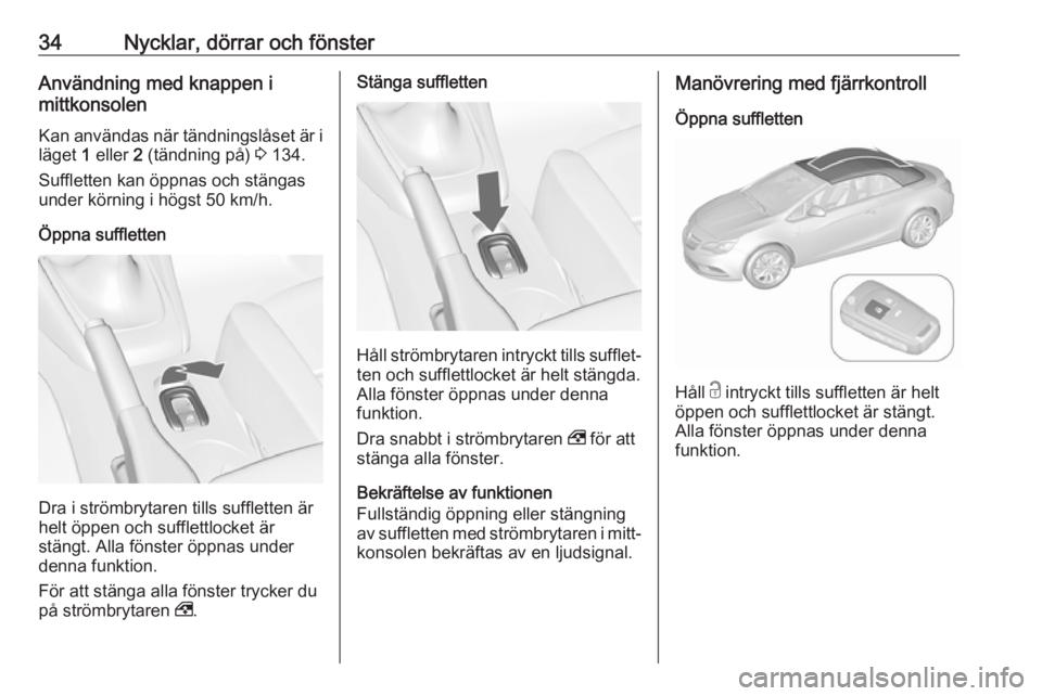 OPEL CASCADA 2018  Instruktionsbok 34Nycklar, dörrar och fönsterAnvändning med knappen i
mittkonsolen
Kan användas när tändningslåset är i läget  1 eller  2 (tändning på)  3 134.
Suffletten kan öppnas och stängas under kö