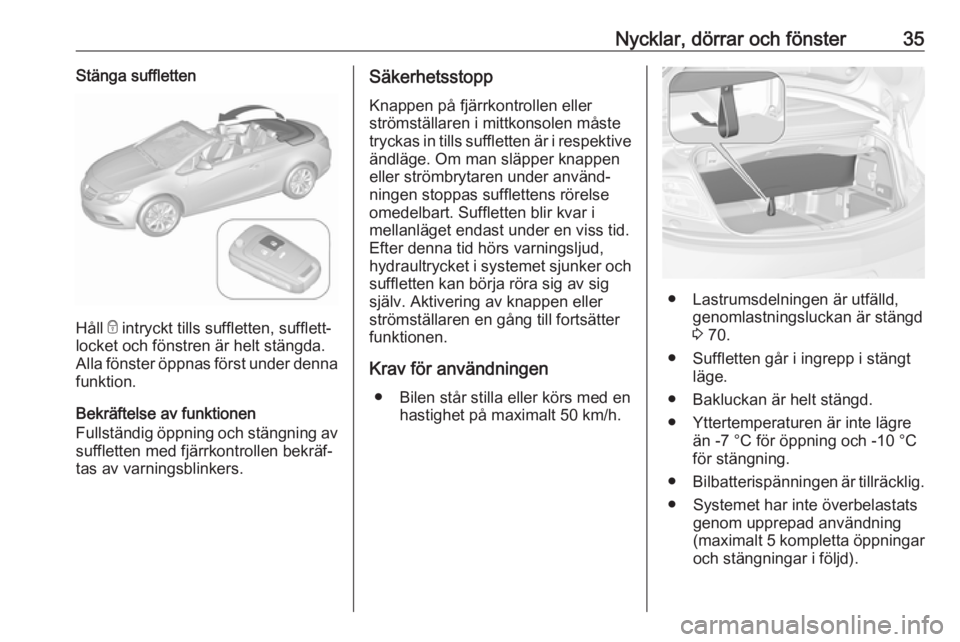 OPEL CASCADA 2018  Instruktionsbok Nycklar, dörrar och fönster35Stänga suffletten
Håll e intryckt tills suffletten, sufflett‐
locket och fönstren är helt stängda. Alla fönster öppnas först under denna funktion.
Bekräftelse