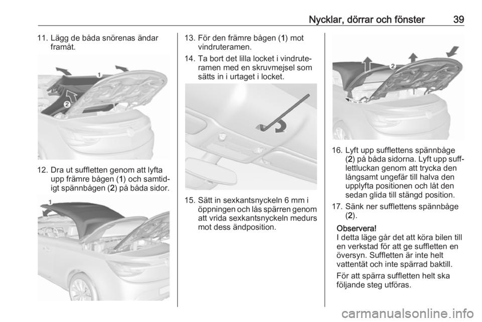 OPEL CASCADA 2018  Instruktionsbok Nycklar, dörrar och fönster3911. Lägg de båda snörenas ändarframåt.
12. Dra ut suffletten genom att lyftaupp främre bågen ( 1) och samtid‐
igt spännbågen ( 2) på båda sidor.
13. För de