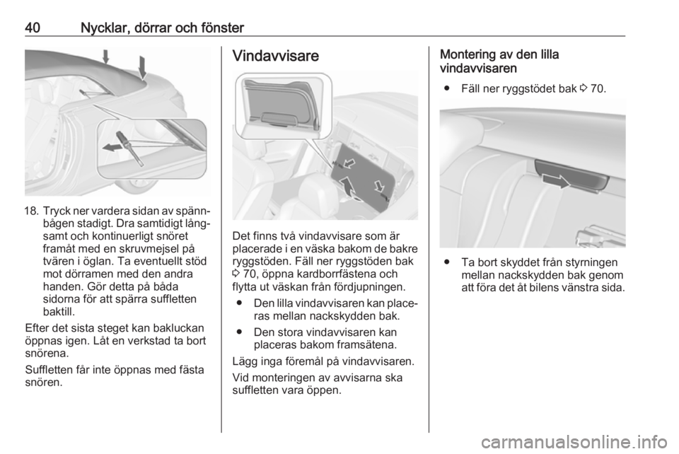 OPEL CASCADA 2018  Instruktionsbok 40Nycklar, dörrar och fönster
18.Tryck ner vardera sidan av spänn‐
bågen stadigt. Dra samtidigt lång‐ samt och kontinuerligt snöret
framåt med en skruvmejsel på
tvären i öglan. Ta eventu