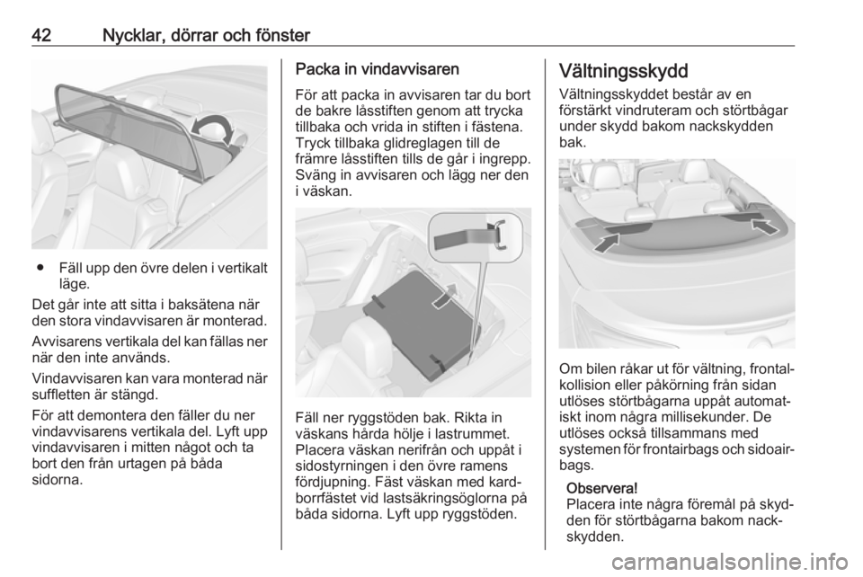 OPEL CASCADA 2018  Instruktionsbok 42Nycklar, dörrar och fönster
●Fäll upp den övre delen i vertikalt
läge.
Det går inte att sitta i baksätena när den stora vindavvisaren är monterad.
Avvisarens vertikala del kan fällas ner