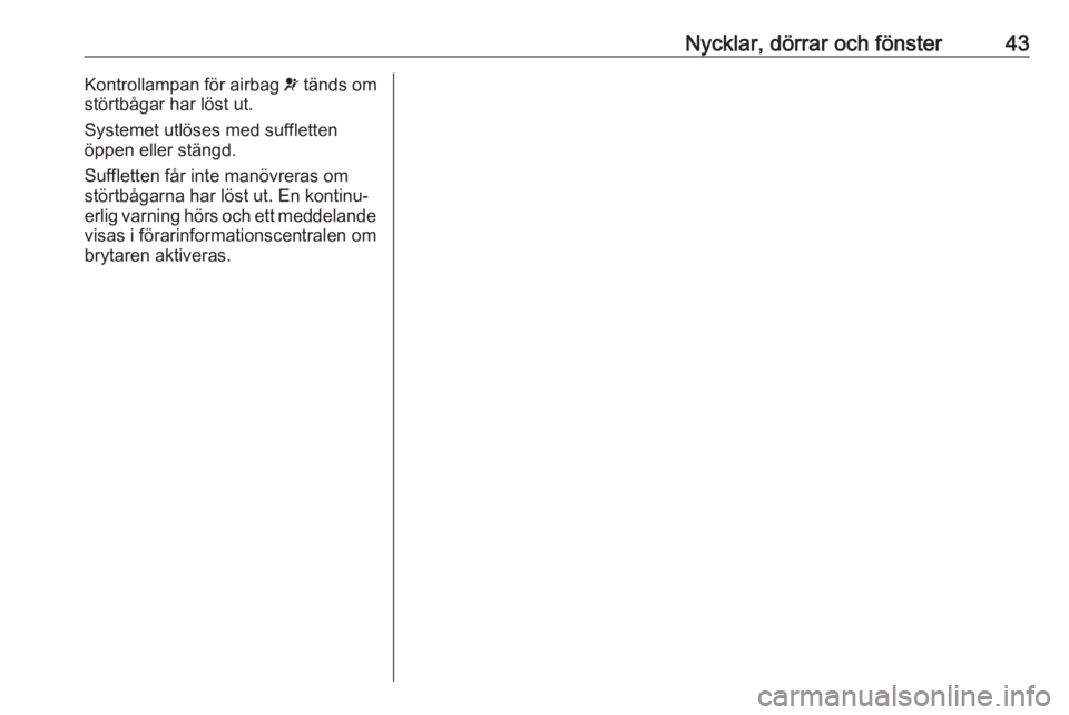 OPEL CASCADA 2018  Instruktionsbok Nycklar, dörrar och fönster43Kontrollampan för airbag v tänds om
störtbågar har löst ut.
Systemet utlöses med suffletten
öppen eller stängd.
Suffletten får inte manövreras om
störtbågarn