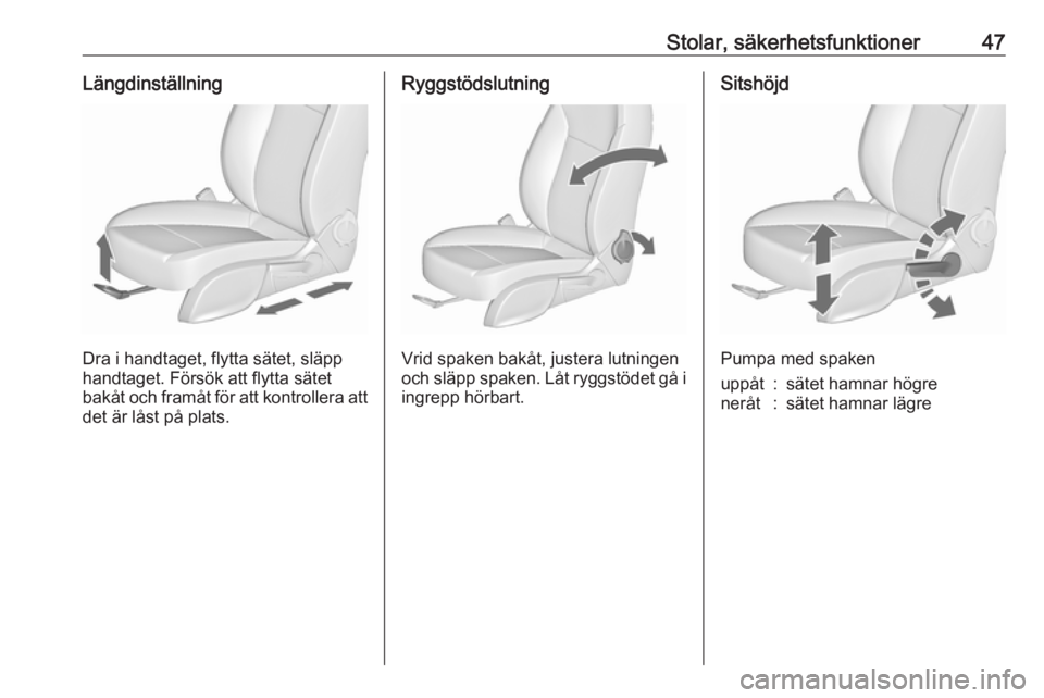 OPEL CASCADA 2018  Instruktionsbok Stolar, säkerhetsfunktioner47Längdinställning
Dra i handtaget, flytta sätet, släpp
handtaget. Försök att flytta sätet
bakåt och framåt för att kontrollera att
det är låst på plats.
Ryggs