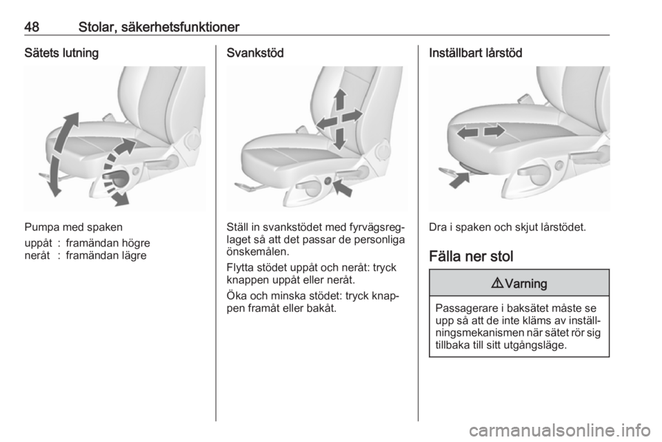 OPEL CASCADA 2018  Instruktionsbok 48Stolar, säkerhetsfunktionerSätets lutning
Pumpa med spaken
uppåt:framändan högreneråt:framändan lägreSvankstöd
Ställ in svankstödet med fyrvägsreg‐
laget så att det passar de personli
