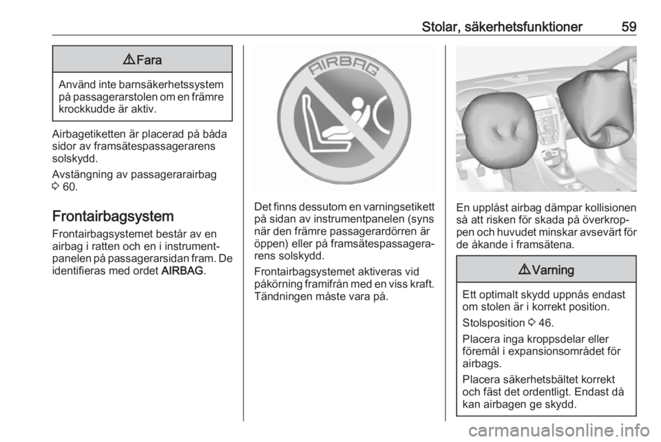 OPEL CASCADA 2018  Instruktionsbok Stolar, säkerhetsfunktioner599Fara
Använd inte barnsäkerhetssystem
på passagerarstolen om en främre
krockkudde är aktiv.
Airbagetiketten är placerad på båda
sidor av framsätespassagerarens
s