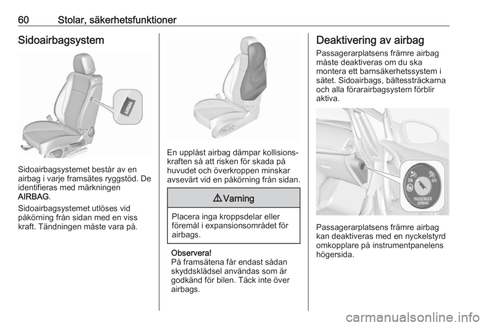 OPEL CASCADA 2018  Instruktionsbok 60Stolar, säkerhetsfunktionerSidoairbagsystem
Sidoairbagsystemet består av en
airbag i varje framsätes ryggstöd. De
identifieras med märkningen
AIRBAG .
Sidoairbagsystemet utlöses vid
påkörnin