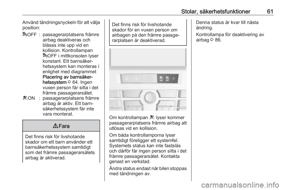 OPEL CASCADA 2018  Instruktionsbok Stolar, säkerhetsfunktioner61Använd tändningsnyckeln för att välja
position:* OFF:passagerarplatsens främre
airbag deaktiveras och
blåses inte upp vid en
kollision. Kontrollampan
* OFF i mittko