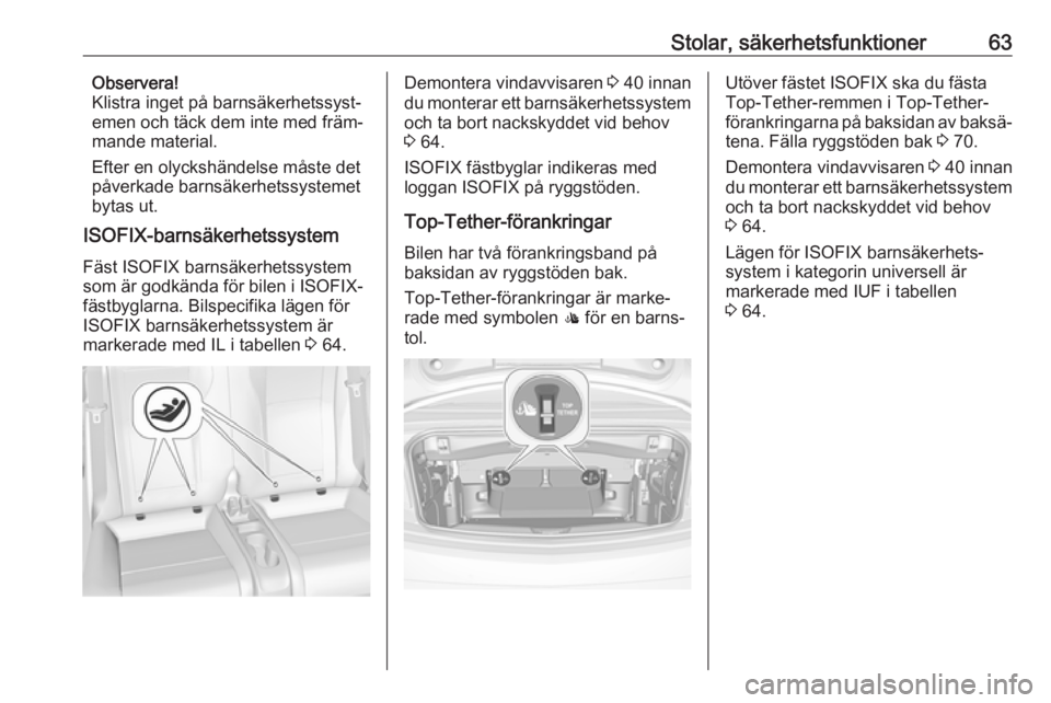 OPEL CASCADA 2018  Instruktionsbok Stolar, säkerhetsfunktioner63Observera!
Klistra inget på barnsäkerhetssyst‐
emen och täck dem inte med främ‐
mande material.
Efter en olyckshändelse måste det
påverkade barnsäkerhetssyste