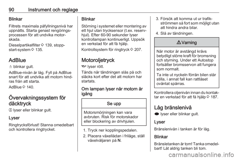 OPEL CASCADA 2018  Instruktionsbok 90Instrument och reglageBlinkarFiltrets maximala påfyllningsnivå har
uppnåtts. Starta genast rengörings‐
processen för att undvika motor‐
skada.
Dieselpartikelfilter  3 139, stopp-
start-syst