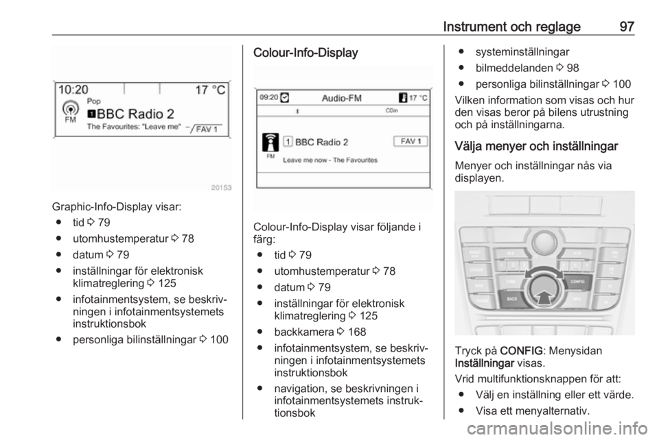 OPEL CASCADA 2018 Instruktionsbok Instrument och reglage97
Graphic-Info-Display visar:● tid 3 79
● utomhustemperatur 3 78
● datum 3 79
● inställningar för elektronisk klimatreglering 3 125
● infotainmentsystem, se besk OPEL CASCADA 2018 Instruktionsbok Instrument och reglage97
Graphic-Info-Display visar:● tid 3 79
● utomhustemperatur 3 78
● datum 3 79
● inställningar för elektronisk klimatreglering 3 125
● infotainmentsystem, se besk