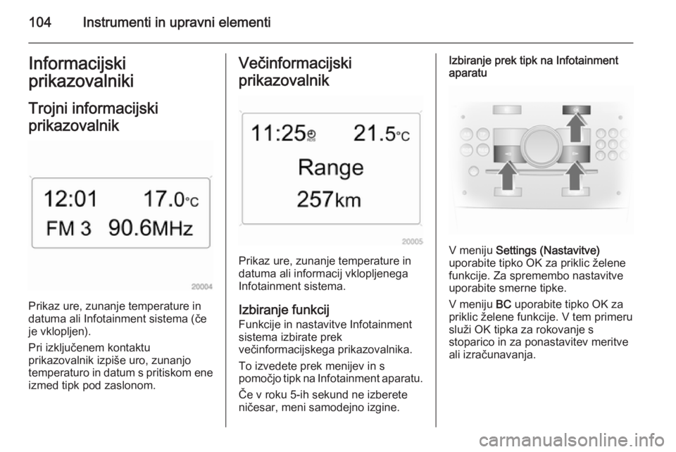 OPEL ASTRA H 2014 Uporabniški priročnik 104Instrumenti in upravni elementiInformacijski
prikazovalniki
Trojni informacijski
prikazovalnik
Prikaz ure, zunanje temperature in
datuma ali Infotainment sistema (če
je vklopljen).
Pri izključene OPEL ASTRA H 2014 Uporabniški priročnik 104Instrumenti in upravni elementiInformacijski
prikazovalniki
Trojni informacijski
prikazovalnik
Prikaz ure, zunanje temperature in
datuma ali Infotainment sistema (če
je vklopljen).
Pri izključene