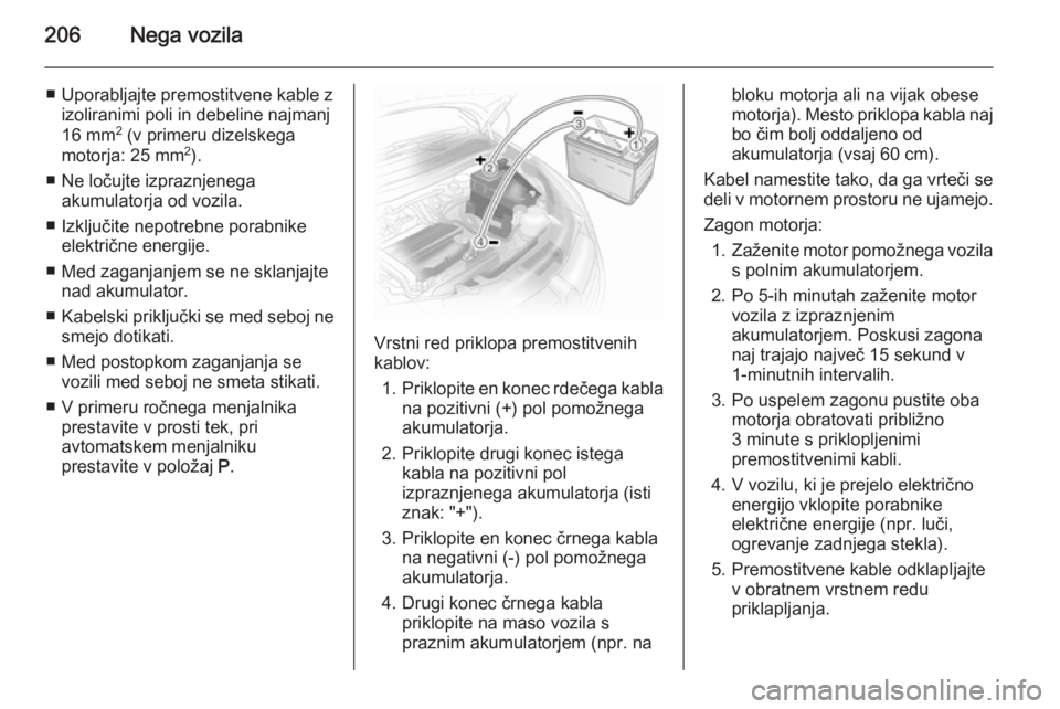 OPEL ASTRA H 2014 Uporabniški priročnik 206Nega vozila
■ Uporabljajte premostitvene kable zizoliranimi poli in debeline najmanj
16 mm 2
(v primeru dizelskega
motorja: 25 mm 2
).
■ Ne ločujte izpraznjenega akumulatorja od vozila.
■ I OPEL ASTRA H 2014 Uporabniški priročnik 206Nega vozila
■ Uporabljajte premostitvene kable zizoliranimi poli in debeline najmanj
16 mm 2
(v primeru dizelskega
motorja: 25 mm 2
).
■ Ne ločujte izpraznjenega akumulatorja od vozila.
■ I