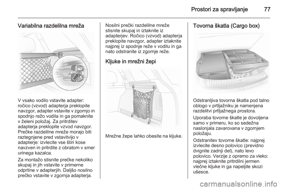 OPEL ASTRA H 2014 Uporabniški priročnik Prostori za spravljanje77
Variabilna razdelilna mreža
V vsako vodilo vstavite adapter:
ročico (vzvod) adapterja preklopite
navzgor, adapter vstavite v zgornjo in spodnjo režo vodila in ga pomaknite OPEL ASTRA H 2014 Uporabniški priročnik Prostori za spravljanje77
Variabilna razdelilna mreža
V vsako vodilo vstavite adapter:
ročico (vzvod) adapterja preklopite
navzgor, adapter vstavite v zgornjo in spodnjo režo vodila in ga pomaknite