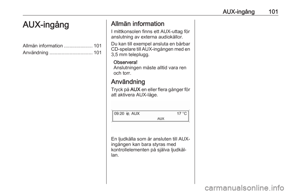 OPEL CASCADA 2018.5  Handbok för infotainmentsystem AUX-ingång101AUX-ingångAllmän information.....................101
Användning ................................ 101Allmän information
I mittkonsolen finns ett AUX-uttag för
anslutning av externa a