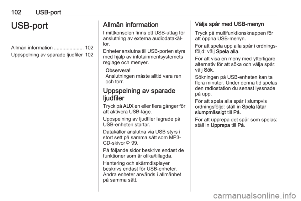 OPEL CASCADA 2018.5  Handbok för infotainmentsystem 102USB-portUSB-portAllmän information.....................102
Uppspelning av sparade ljudfiler 102Allmän information
I mittkonsolen finns ett USB-uttag för
anslutning av externa audiodatakäl‐ lo