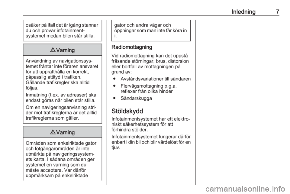 OPEL CASCADA 2018.5  Handbok för infotainmentsystem Inledning7osäker på ifall det är igång stannardu och provar infotainment‐
systemet medan bilen står stilla.9 Varning
Användning av navigationssys‐
temet fråntar inte föraren ansvaret för 