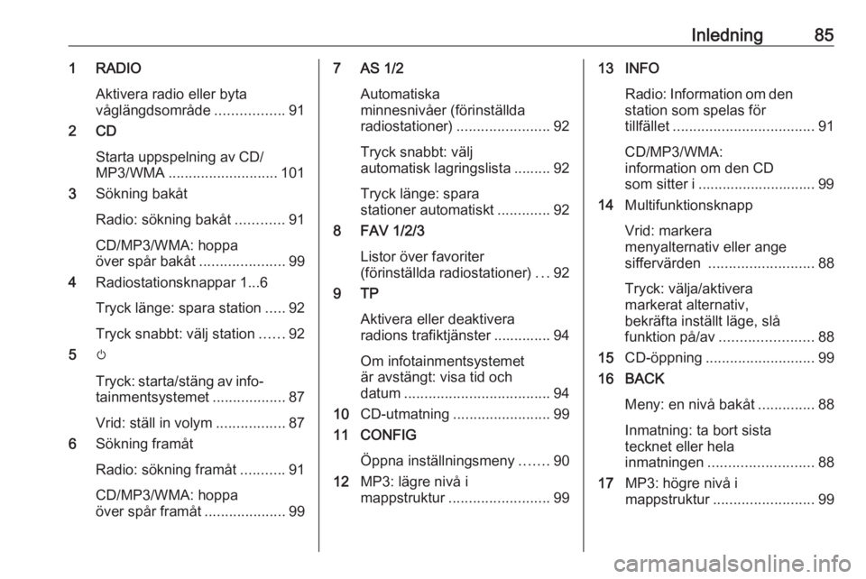 OPEL CASCADA 2018.5  Handbok för infotainmentsystem Inledning851 RADIOAktivera radio eller byta
våglängdsområde .................91
2 CD
Starta uppspelning av CD/MP3/WMA ........................... 101
3 Sökning bakåt
Radio: sökning bakåt ......
