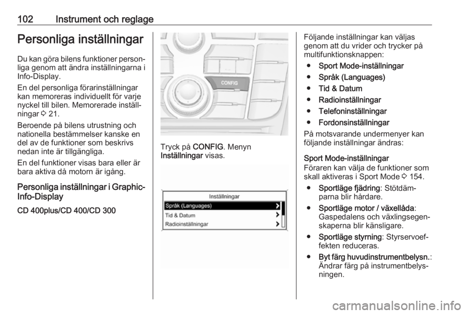 OPEL CASCADA 2018.5 Instruktionsbok 102Instrument och reglagePersonliga inställningarDu kan göra bilens funktioner person‐
liga genom att ändra inställningarna i
Info-Display.
En del personliga förarinställningar
kan memoreras i OPEL CASCADA 2018.5 Instruktionsbok 102Instrument och reglagePersonliga inställningarDu kan göra bilens funktioner person‐
liga genom att ändra inställningarna i
Info-Display.
En del personliga förarinställningar
kan memoreras i