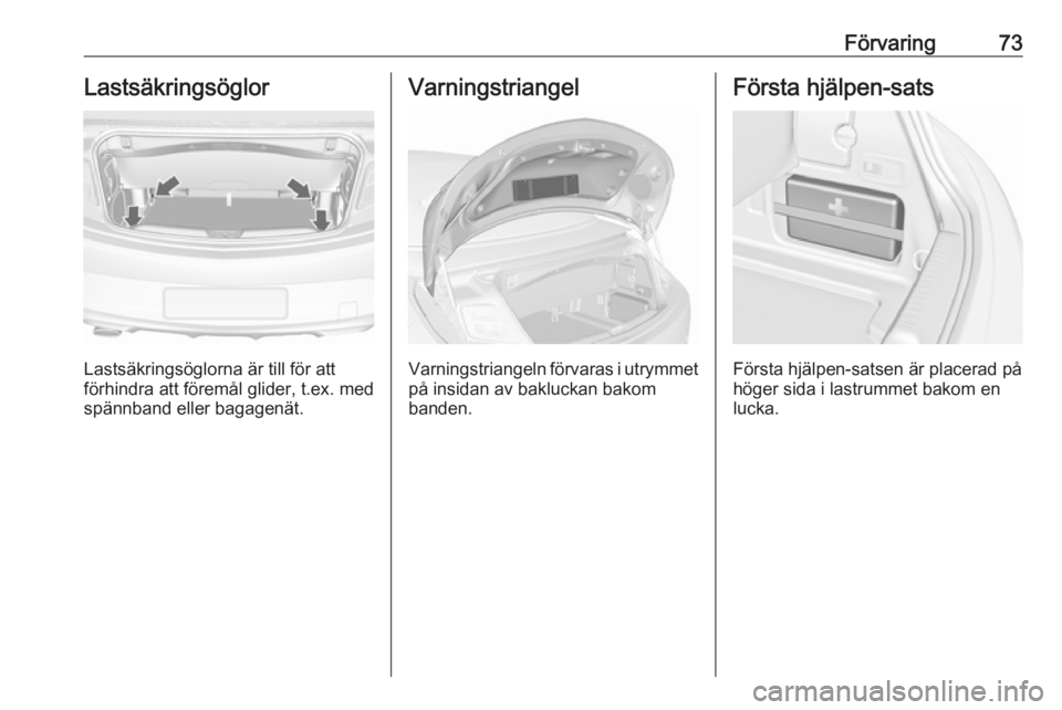 OPEL CASCADA 2018.5 Instruktionsbok Förvaring73Lastsäkringsöglor
Lastsäkringsöglorna är till för att
förhindra att föremål glider, t.ex. med
spännband eller bagagenät.
Varningstriangel
Varningstriangeln förvaras i utrymmet OPEL CASCADA 2018.5 Instruktionsbok Förvaring73Lastsäkringsöglor
Lastsäkringsöglorna är till för att
förhindra att föremål glider, t.ex. med
spännband eller bagagenät.
Varningstriangel
Varningstriangeln förvaras i utrymmet