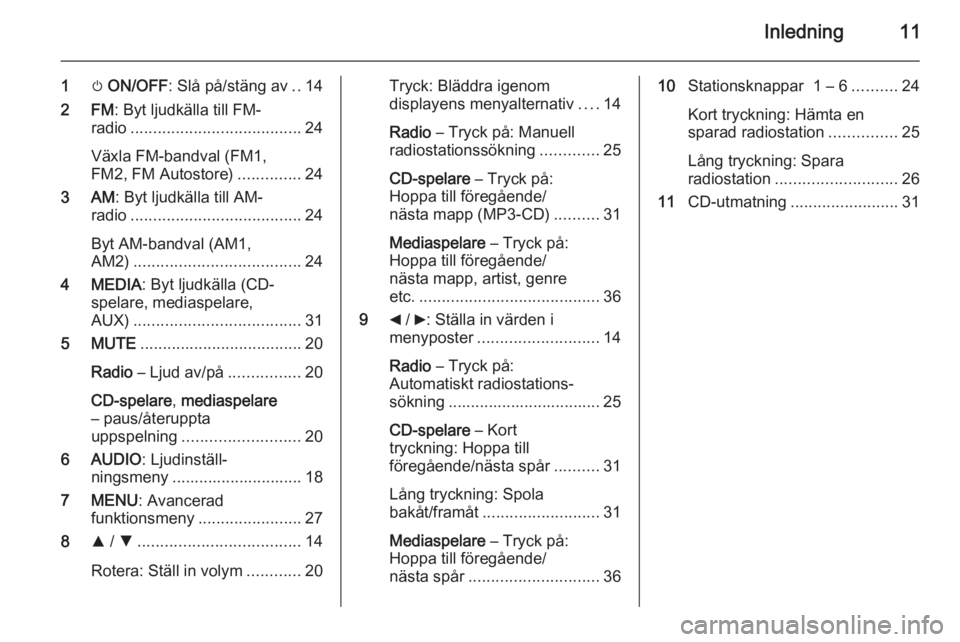 OPEL COMBO 2014  Handbok för infotainmentsystem Inledning11
1m ON/OFF : Slå på/stäng av ..14
2 FM : Byt ljudkälla till FM-
radio ...................................... 24
Växla FM-bandval (FM1,
FM2, FM Autostore) ..............24
3 AM : Byt lj