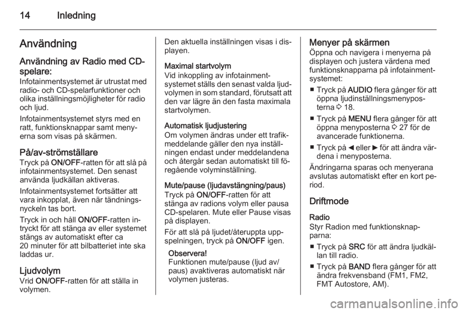 OPEL COMBO 2014  Handbok för infotainmentsystem 14InledningAnvändning
Användning av Radio med CD-
spelare:
Infotainmentsystemet är utrustat med radio- och CD-spelarfunktioner och
olika inställningsmöjligheter för radio
och ljud.
Infotainments