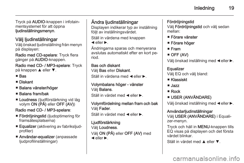 OPEL COMBO 2014  Handbok för infotainmentsystem Inledning19
Tryck på AUDIO-knappen i infotain‐
mentsystemet för att öppna
ljudinställningsmenyn .
Välj ljudinställningar
Välj önskad ljudinställning från menyn
på displayen:
Radio med CD-