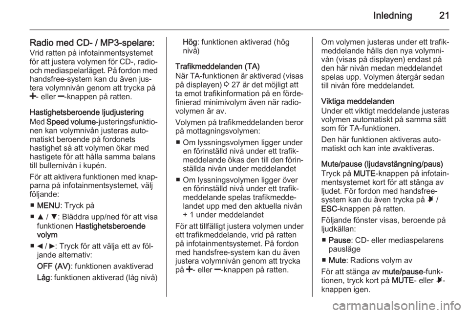 OPEL COMBO 2014  Handbok för infotainmentsystem Inledning21
Radio med CD- / MP3-spelare:Vrid ratten på infotainmentsystemet
för att justera volymen för CD-, radio- och mediaspelarläget. På fordon med
handsfree-system kan du även jus‐
tera v