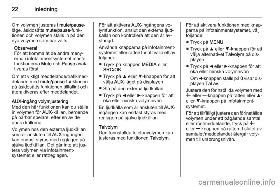 OPEL COMBO 2014  Handbok för infotainmentsystem 22Inledning
Om volymen justeras i mute/pause-
läge, åsidosätts  mute/pause-funk‐
tionen och volymen ställs in på den nya volymen som har valts.
Observera!
För att komma åt de andra meny‐
er