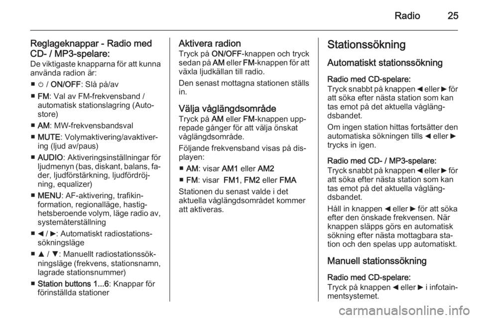 OPEL COMBO 2014  Handbok för infotainmentsystem Radio25
Reglageknappar - Radio med
CD- / MP3-spelare: De viktigaste knapparna för att kunna använda radion är:
■ m /  ON/OFF : Slå på/av
■ FM : Val av FM-frekvensband /
automatisk stationslag