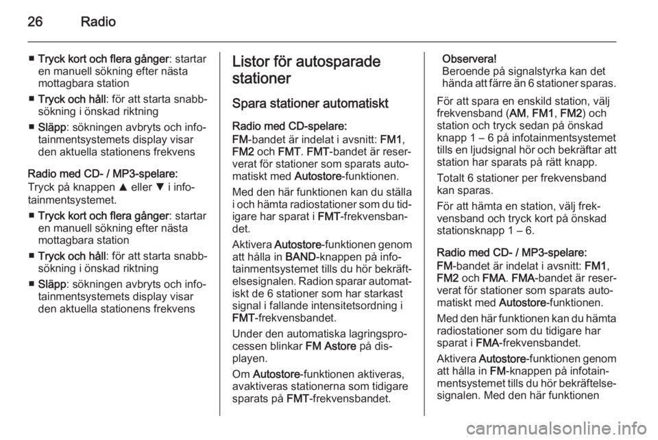 OPEL COMBO 2014  Handbok för infotainmentsystem 26Radio
■Tryck kort och flera gånger : startar
en manuell sökning efter nästa
mottagbara station
■ Tryck och håll : för att starta snabb‐
sökning i önskad riktning
■ Släpp : sökningen