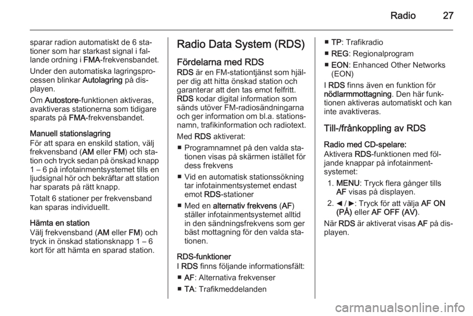 OPEL COMBO 2014  Handbok för infotainmentsystem Radio27
sparar radion automatiskt de 6 sta‐tioner som har starkast signal i fal‐
lande ordning i  FMA-frekvensbandet.
Under den automatiska lagringspro‐
cessen blinkar  Autolagring på dis‐
pl