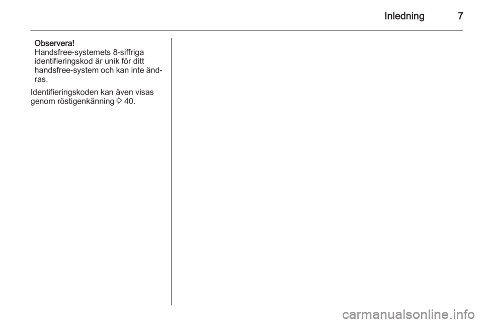 OPEL COMBO 2014  Handbok för infotainmentsystem Inledning7
Observera!
Handsfree-systemets 8-siffriga
identifieringskod är unik för ditt
handsfree-system och kan inte änd‐
ras.
Identifieringskoden kan även visas
genom röstigenkänning  3 40. 
